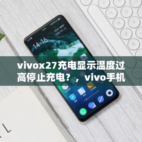 vivox27充电显示温度过高停止充电？，vivo手机发烫是什么原因？