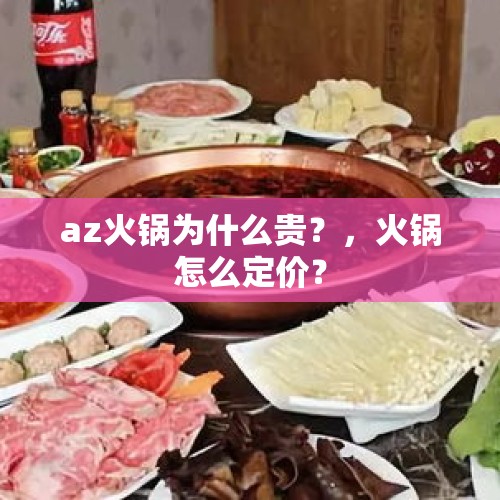 az火锅为什么贵？，火锅怎么定价？