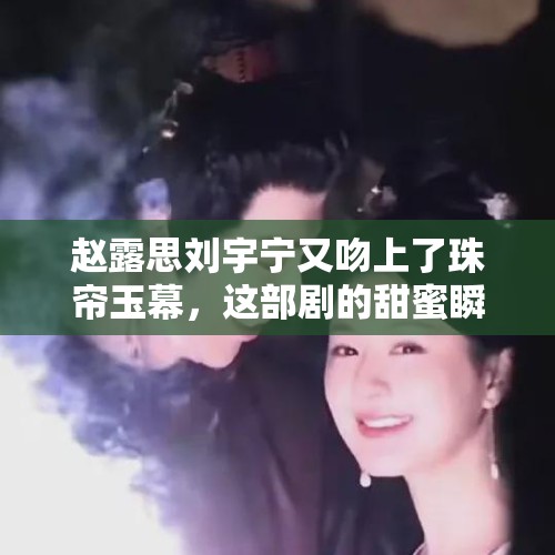 赵露思刘宇宁又吻上了珠帘玉幕，这部剧的甜蜜瞬间让人心动不已。在这部剧中，赵露思和刘宇宁的吻戏再次成为观众热议的话题。他们之间的化学反应和情感纠葛，让人们对这部剧充满了期待。