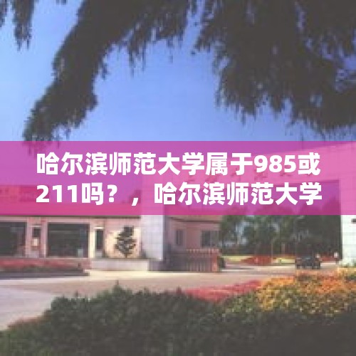 哈尔滨师范大学属于985或211吗？，哈尔滨师范大学是不是归教育局管？