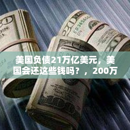 美国负债21万亿美元，美国会还这些钱吗？，200万亿债务是什么意思？