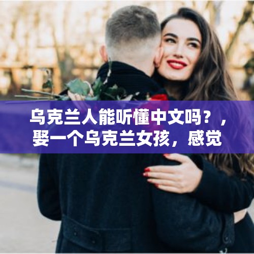 乌克兰人能听懂中文吗？，娶一个乌克兰女孩，感觉如何？