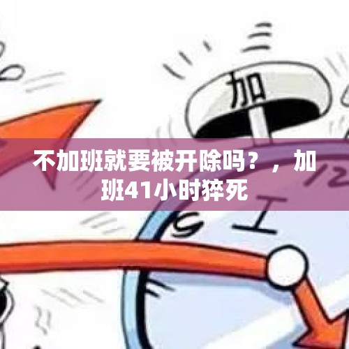 不加班就要被开除吗？，加班41小时猝死