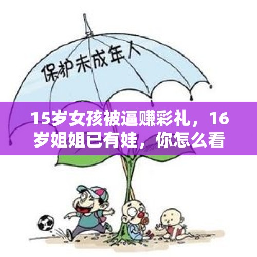 15岁女孩被逼赚彩礼，16岁姐姐已有娃，你怎么看？，如果父母年迈无法再种植农作物，每个月你会主动给父母赡养费吗，你怎么看？