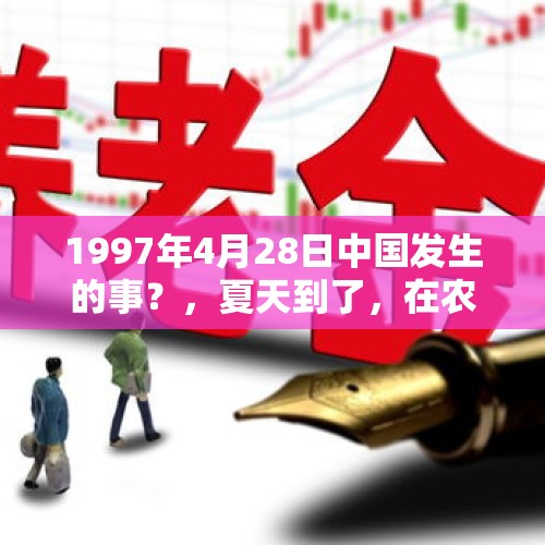 1997年4月28日中国发生的事？，夏天到了，在农村经常看到有蛇趴在马路上一动不动，它们不怕被人捉吗？