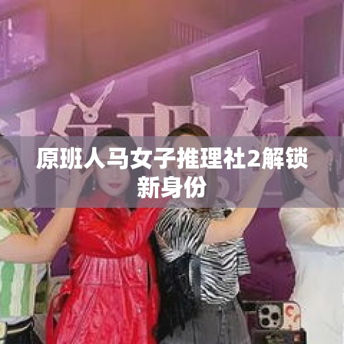 原班人马女子推理社2解锁新身份