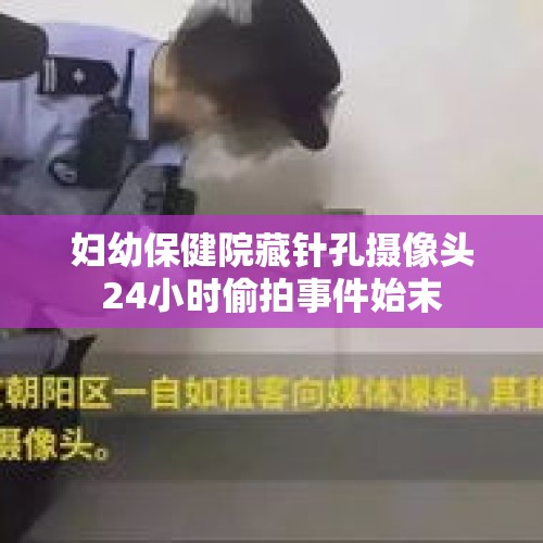 妇幼保健院藏针孔摄像头24小时偷拍事件始末