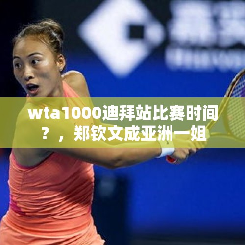 wta1000迪拜站比赛时间？，郑钦文成亚洲一姐