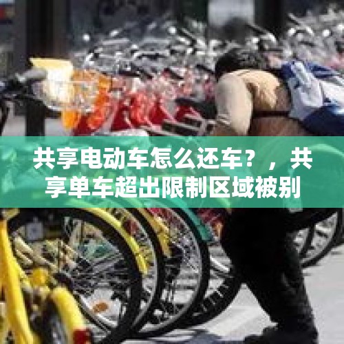 共享电动车怎么还车？，共享单车超出限制区域被别人骑走？