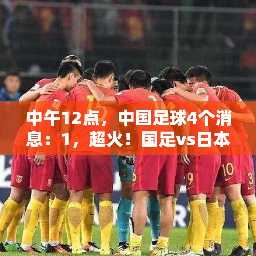 中午12点，中国足球4个消息：1，超火！国足vs日本队的门票 - 今日头条