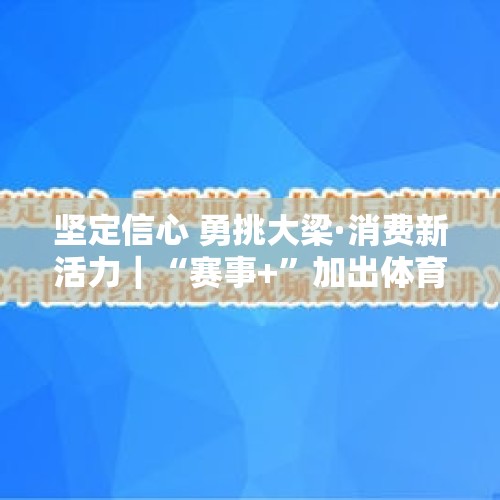 坚定信心 勇挑大梁·消费新活力｜“赛事+”加出体育经济新活力 - 今日头条