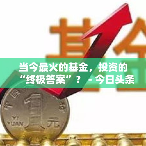 当今最火的基金，投资的“终极答案”？ - 今日头条