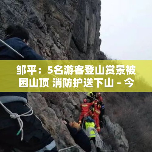 邹平：5名游客登山赏景被困山顶 消防护送下山 - 今日头条