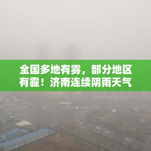 全国多地有雾，部分地区有霾！济南连续阴雨天气，周末放晴气温降低！ - 今日头条