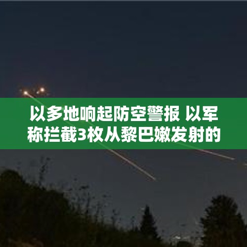 以多地响起防空警报 以军称拦截3枚从黎巴嫩发射的炮弹 - 今日头条