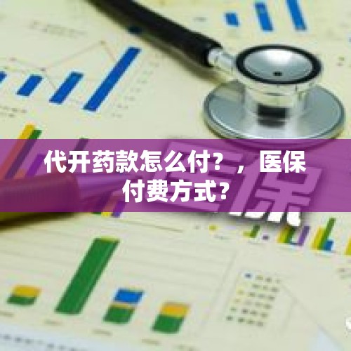 代开药款怎么付？，医保付费方式？