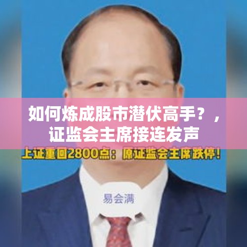 如何炼成股市潜伏高手？，证监会主席接连发声