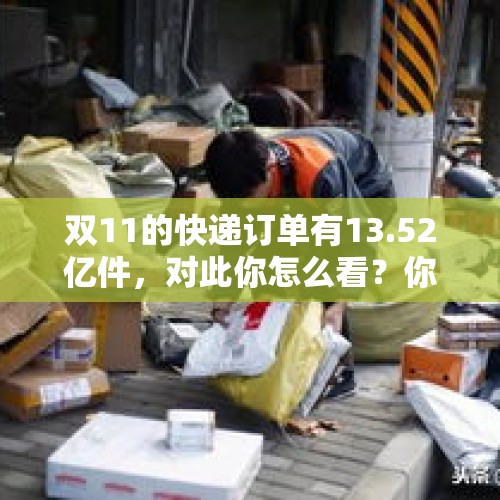 双11的快递订单有13.52亿件，对此你怎么看？你有几件快递？，2021年双十一快递公司出货量？