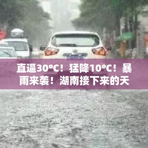 直逼30℃！猛降10℃！暴雨来袭！湖南接下来的天气太刺激…… - 今日头条