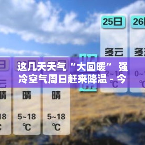 这几天天气“大回暖” 强冷空气周日赶来降温 - 今日头条