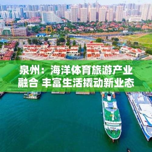 泉州：海洋体育旅游产业融合 丰富生活撬动新业态经济 - 今日头条