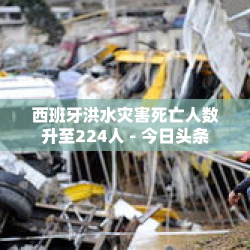 西班牙洪水灾害死亡人数升至224人 - 今日头条