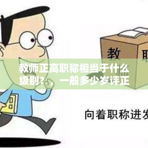 教师正高职称相当于什么级别？，一般多少岁评正高？