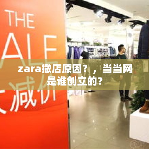 zara撤店原因？，当当网是谁创立的？