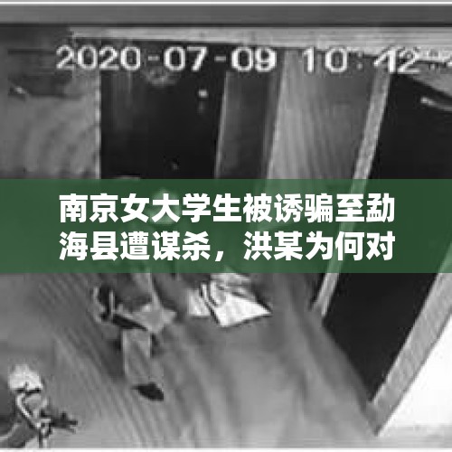 南京女大学生被诱骗至勐海县遭谋杀，洪某为何对同居女友下此毒手？，外籍女子产子后出走