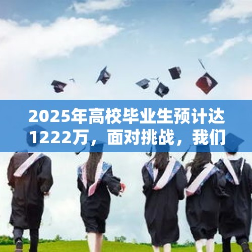 2025年高校毕业生预计达1222万，面对挑战，我们如何把握机遇？