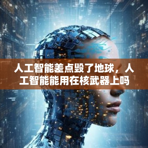 人工智能差点毁了地球，人工智能能用在核武器上吗？，怎么让人相信人工智能其实是虚无缥缈之事？