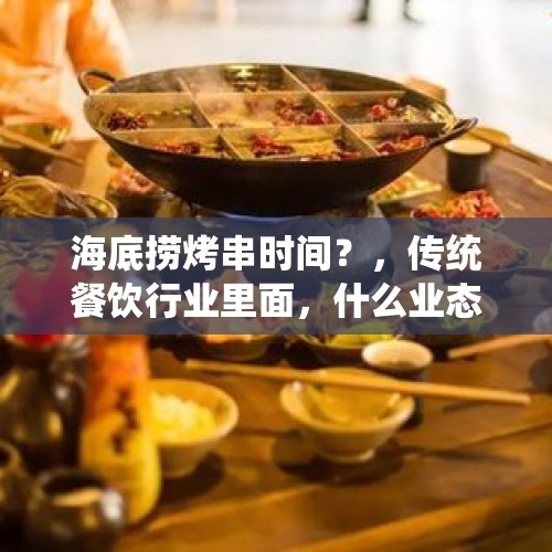 海底捞烤串时间？，传统餐饮行业里面，什么业态日营业额可以做到3万？