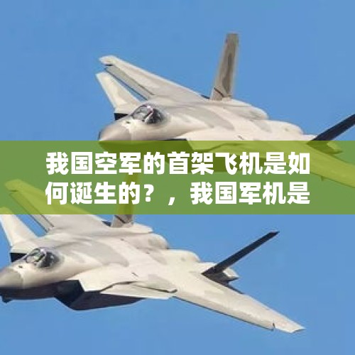 我国空军的首架飞机是如何诞生的？，我国军机是如何命名