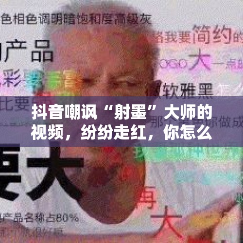 抖音嘲讽“射墨”大师的视频，纷纷走红，你怎么看？，中方驳斥美官员炒作