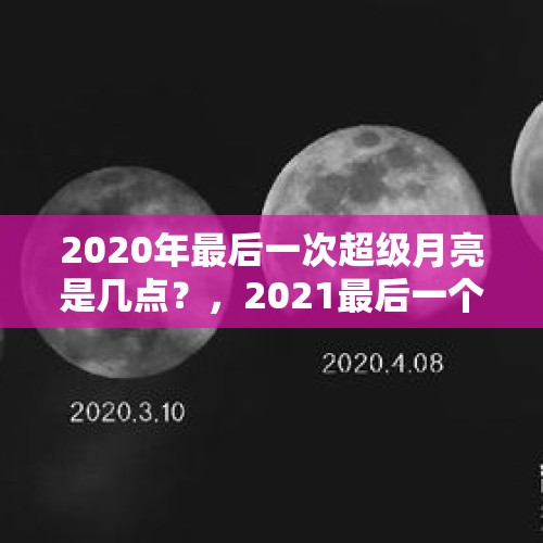 2020年最后一次超级月亮是几点？，2021最后一个月的感悟语？