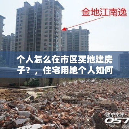 个人怎么在市区买地建房子？，住宅用地个人如何买？