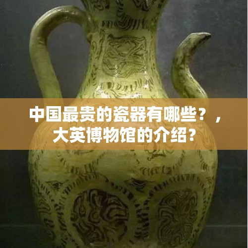 中国最贵的瓷器有哪些？，大英博物馆的介绍？