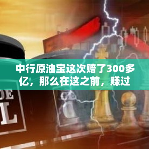 中行原油宝这次赔了300多亿，那么在这之前，赚过多少？，沙特和俄罗斯为啥不减产石油，到底有何意图？