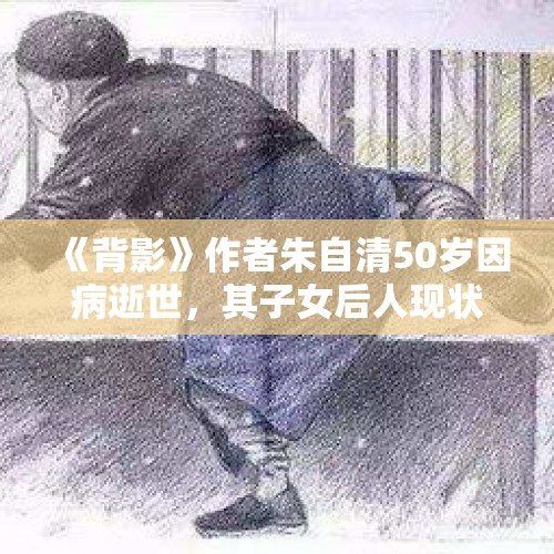 《背影》作者朱自清50岁因病逝世，其子女后人现状如何？，5月6日，最新消息美国华裔科研人员惨遭杀害，生前新冠重大发现，你如何评价这件事？