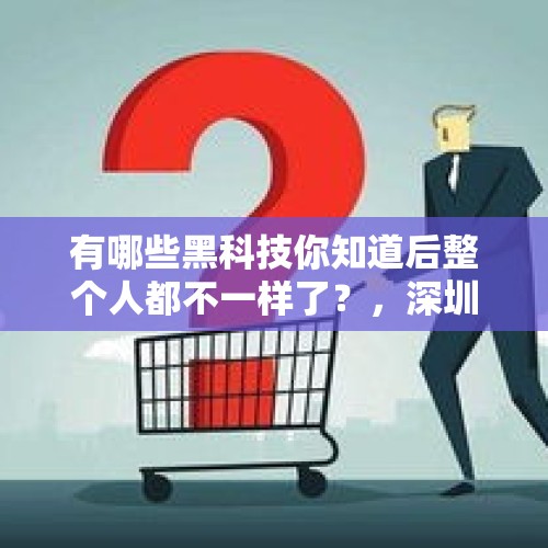 有哪些黑科技你知道后整个人都不一样了？，深圳抗疫期间，你知道的“黑科技”有哪些？