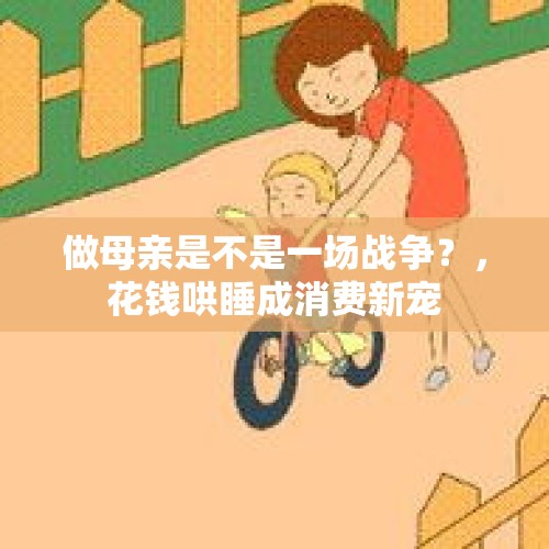 做母亲是不是一场战争？，花钱哄睡成消费新宠