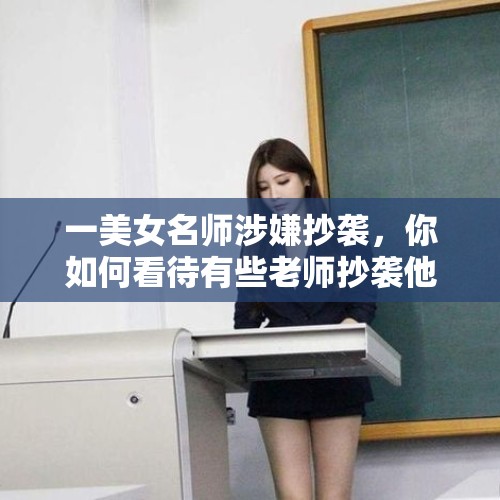 一美女名师涉嫌抄袭，你如何看待有些老师抄袭他人作品这件事？，你的文章被抄袭或部分抄袭过吗？你是怎样的心情？