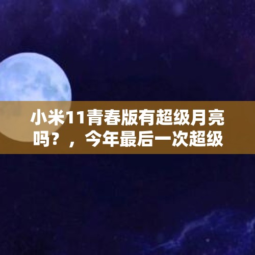 小米11青春版有超级月亮吗？，今年最后一次超级月亮是什么时候？