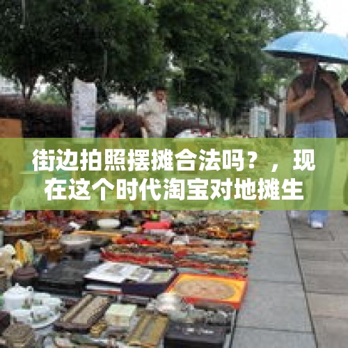 街边拍照摆摊合法吗？，现在这个时代淘宝对地摊生意的冲击大吗？地摊生意还能做吗？