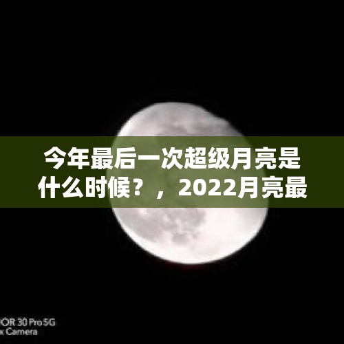 今年最后一次超级月亮是什么时候？，2022月亮最大是哪一天？