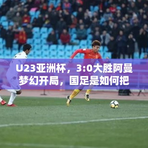 U23亚洲杯，3:0大胜阿曼梦幻开局，国足是如何把一手好牌打烂的？，6月7日友谊赛-里皮二进宫，国足vs菲律宾大家怎么预测比分？