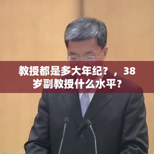 教授都是多大年纪？，38岁副教授什么水平？