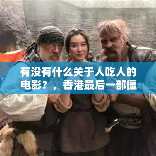 有没有什么关于人吃人的电影？，香港最后一部僵尸电影？