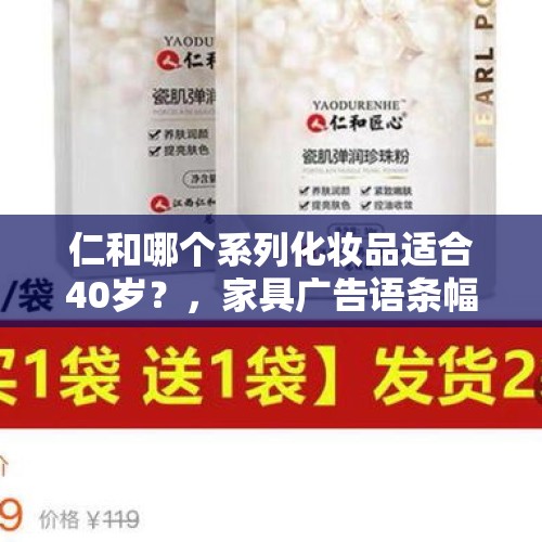 仁和哪个系列化妆品适合40岁？，家具广告语条幅怎样写？