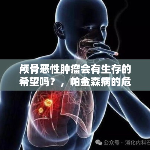 颅骨恶性肿瘤会有生存的希望吗？，帕金森病的危险因素有哪些？